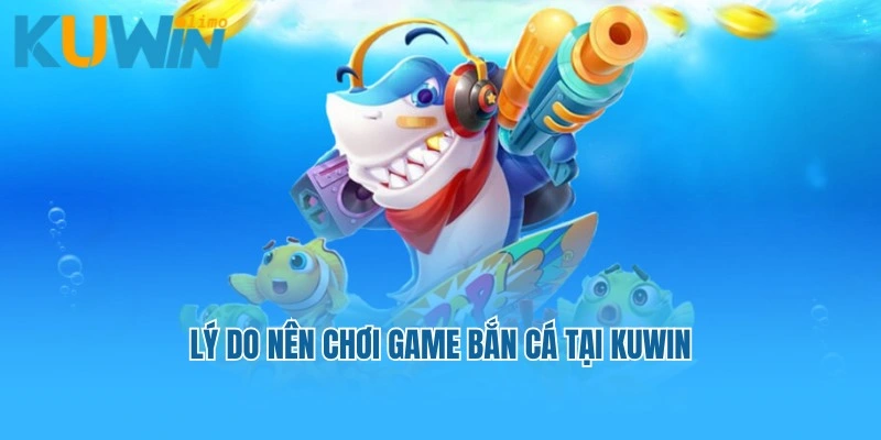 Lý do nên chơi game bắn cá tại Kuwin