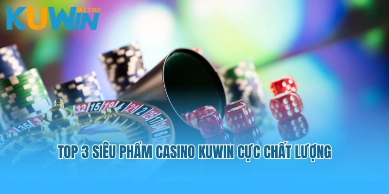 Top 3 siêu phẩm Casino Kuwin cực chất lượng