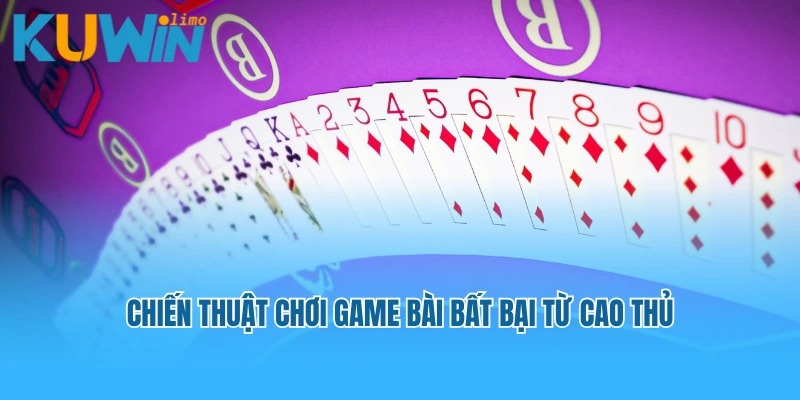 Top 3 chiến thuật chơi game bài bất bại từ cao thủ