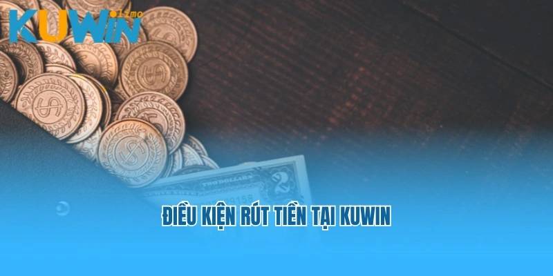 Người chơi cần tuân thủ điều kiện gì để rút tiền tại Kuwin?