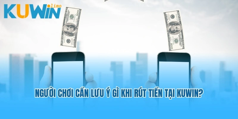 Người chơi cần lưu ý gì khi rút tiền tại Kuwin?