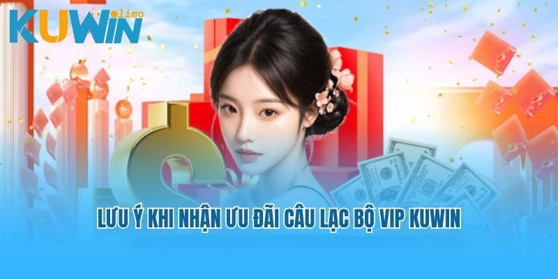 Lưu ý khi nhận ưu đãi Câu lạc bộ Vip Kuwin