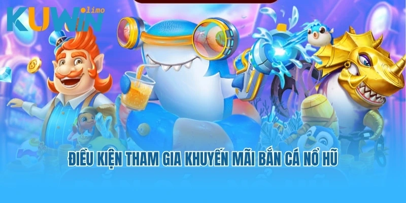 Điều kiện tham gia khuyến mãi bắn cá nổ hũ