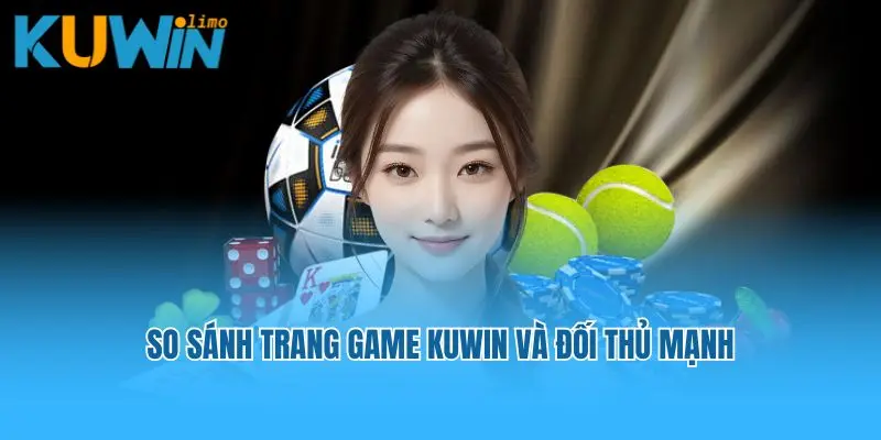 So sánh trang game Kuwin và đối thủ mạnh